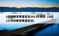 8月份搬家黃道吉日2023年黃歷（2021八月份搬家黃道吉日）