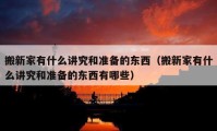 搬新家有什么講究和準(zhǔn)備的東西（搬新家有什么講究和準(zhǔn)備的東西有哪些）