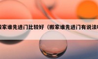 搬家誰先進(jìn)門比較好（搬家誰先進(jìn)門有說法嗎）