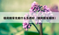 租房搬家先搬什么東西好（租房搬家順序）