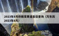 2023年8月份搬家黃道吉日查詢（萬年歷2023年8月）