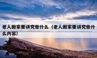 老人搬家要講究些什么（老人搬家要講究些什么內(nèi)容）