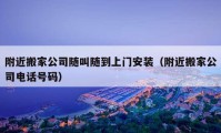 附近搬家公司隨叫隨到上門安裝（附近搬家公司電話號(hào)碼）