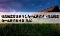 租房搬家要注意什么有什么講究嗎（租房搬家有什么講究和準(zhǔn)備 風(fēng)水）