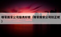 哪家搬家公司服務好些（哪家搬家公司較正規(guī)）