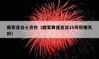 搬家吉日十月份（搬家黃道吉日10月份哪天好）