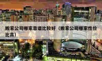 搬家公司哪家靠譜比較好（搬家公司哪家性價(jià)比高）