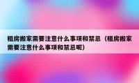 租房搬家需要注意什么事項和禁忌（租房搬家需要注意什么事項和禁忌呢）