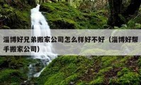 淄博好兄弟搬家公司怎么樣好不好（淄博好幫手搬家公司）