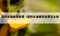 德邦長途搬家收費（德邦長途搬家收費怎么收）