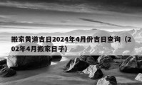 搬家黃道吉日2024年4月份吉日查詢(xún)（202年4月搬家日子）