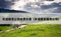 長途搬家公司收費價格（長途搬家服務(wù)公司）