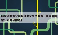 哈爾濱搬家公司電話大全怎么收費（哈爾濱搬家公司電話附近）