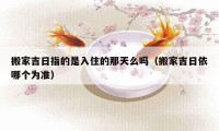 搬家吉日指的是入住的那天么嗎（搬家吉日依哪個為準）