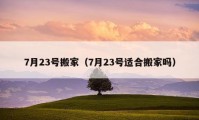 7月23號(hào)搬家（7月23號(hào)適合搬家嗎）