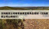 沈陽搬家公司哪家最便宜服務(wù)態(tài)度好（沈陽搬家公司口碑排行）