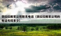 貨拉拉搬家公司聯(lián)系電話（貨拉拉搬家公司的電話號碼多少）