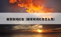 搬家祝詞紅包（搬家祝詞紅包怎么發(fā)）