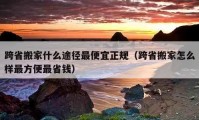 跨省搬家什么途徑最便宜正規(guī)（跨省搬家怎么樣最方便最省錢）