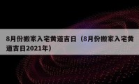 8月份搬家入宅黃道吉日（8月份搬家入宅黃道吉日2021年）