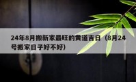 24年8月搬新家最旺的黃道吉日（8月24號搬家日子好不好）