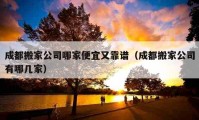 成都搬家公司哪家便宜又靠譜（成都搬家公司有哪幾家）