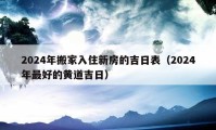 2024年搬家入住新房的吉日表（2024年最好的黃道吉日）