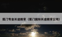 廈門專業(yè)長途搬家（廈門國際長途搬家公司）