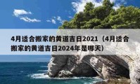 4月適合搬家的黃道吉日2021（4月適合搬家的黃道吉日2024年是哪天）