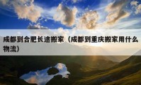 成都到合肥長途搬家（成都到重慶搬家用什么物流）