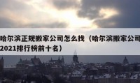 哈爾濱正規(guī)搬家公司怎么找（哈爾濱搬家公司2021排行榜前十名）