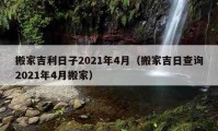 搬家吉利日子2021年4月（搬家吉日查詢(xún)2021年4月搬家）