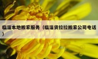 臨淄本地搬家服務(wù)（臨淄貨拉拉搬家公司電話）