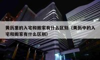 黃歷里的入宅和搬家有什么區(qū)別（黃歷中的入宅和搬家有什么區(qū)別）