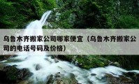 烏魯木齊搬家公司哪家便宜（烏魯木齊搬家公司的電話號(hào)碼及價(jià)格）