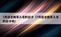 7月適合搬家入宅的日子（7月適合搬家入宅的日子嗎）