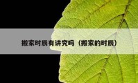 搬家時辰有講究嗎（搬家的時辰）