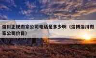 淄川正規(guī)搬家公司電話是多少啊（淄博淄川搬家公司價目）