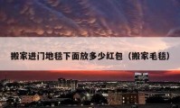 搬家進(jìn)門地毯下面放多少紅包（搬家毛毯）