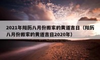 2021年陽歷八月份搬家的黃道吉日（陽歷八月份搬家的黃道吉日2020年）