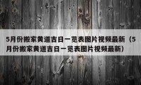 5月份搬家黃道吉日一覽表圖片視頻最新（5月份搬家黃道吉日一覽表圖片視頻最新）