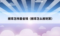 搬家怎樣最省錢（搬家怎么搬劃算）