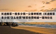 長(zhǎng)途搬家一般多少錢一公里啊呢?。ㄩL(zhǎng)途搬家多少錢?怎么收費(fèi)?搬家收費(fèi)明細(xì)一鍵詢價(jià)無）