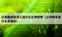 公司搬家給員工送什么禮物好呢（公司搬家送什么東西好）