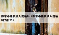 搬家不能和別人說話嗎（搬家不能和別人說話嗎為什么）