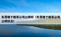 東莞哪個(gè)搬家公司口碑好（東莞哪個(gè)搬家公司口碑好點(diǎn)）