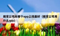 搬家公司從哪個(gè)app上找最好（搬家公司用什么app）