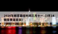 2024年搬家最佳時(shí)間三月十一（3月14搬家黃道吉日）