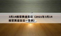 3月14搬家黃道吉日（2021年3月14搬家黃道吉日一覽表）