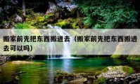 搬家前先把東西搬進去（搬家前先把東西搬進去可以嗎）